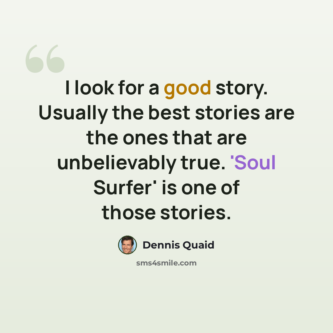 “I look for a good story. Usually the best stories are the ones that are unbelievably true. 'Soul Surfer' is one of those stories.” quote by Dennis Quaid