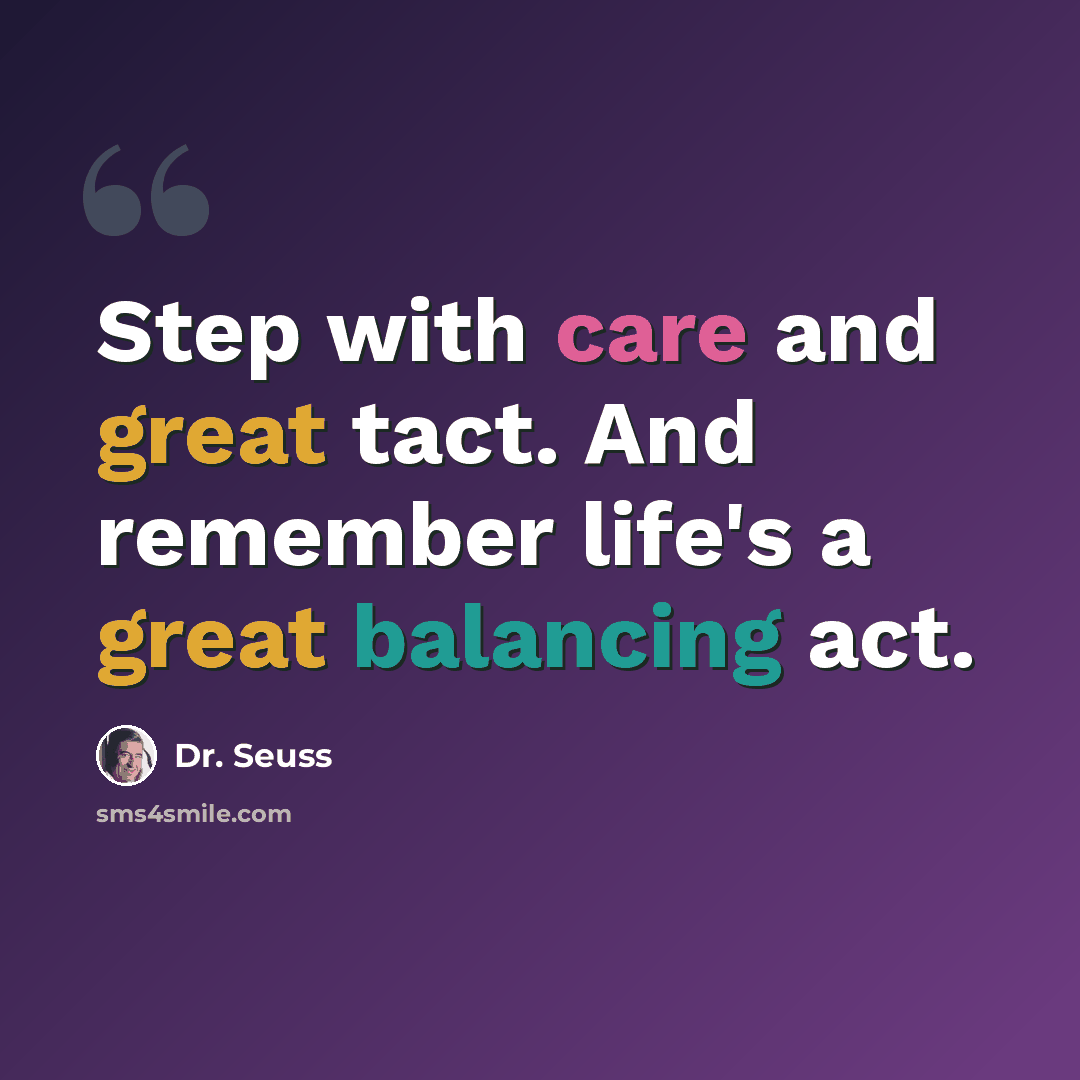 “Step with care and great tact. And remember life's a great balancing act.” quote by Dr. Seuss