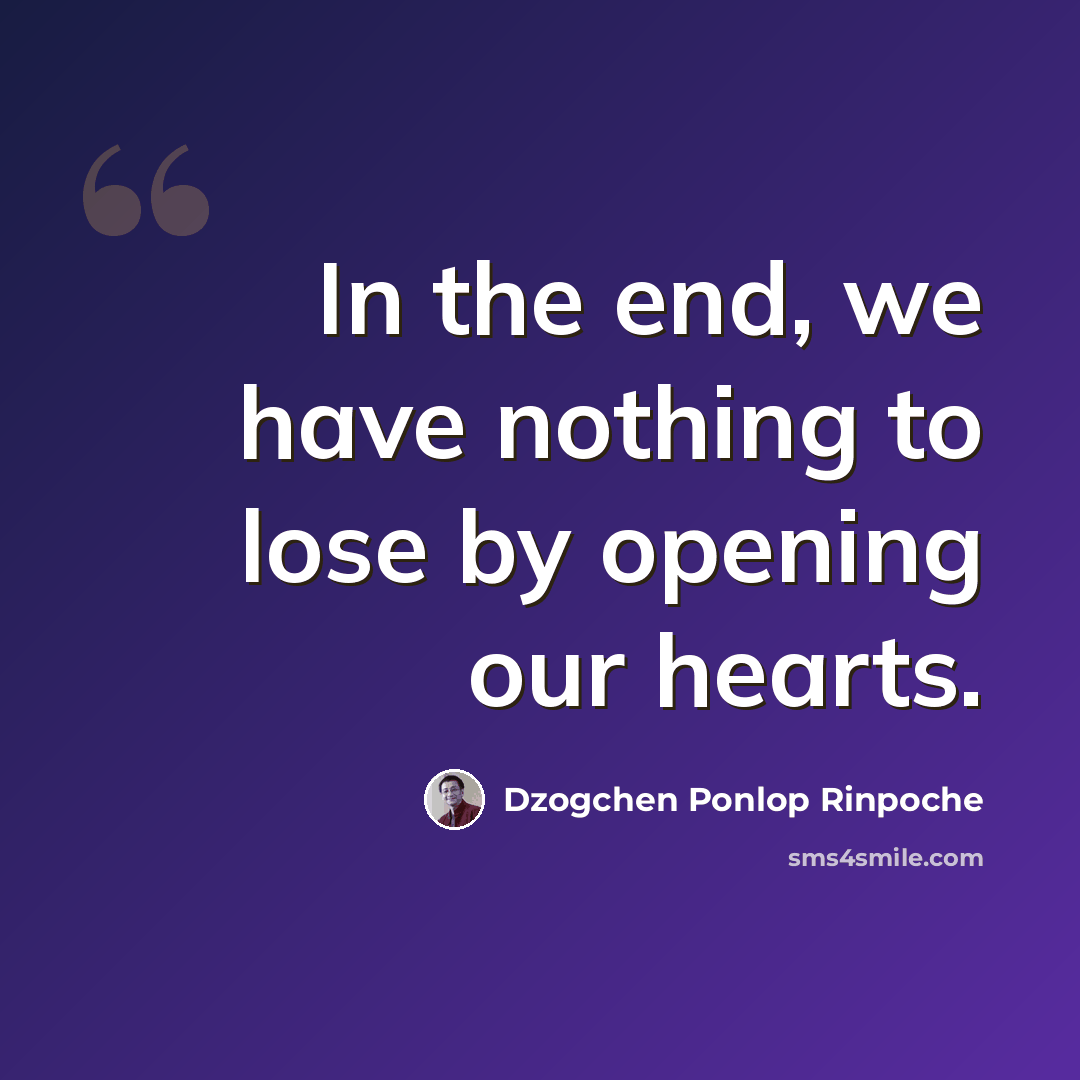“In the end, we have nothing to lose by opening our hearts.” quote by Dzogchen Ponlop Rinpoche