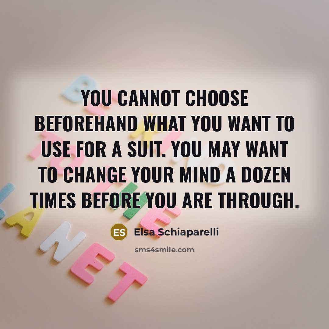 “You cannot choose beforehand what you want to use for a suit. You may want to change your mind a dozen times before you are through.” quote by Elsa Schiaparelli