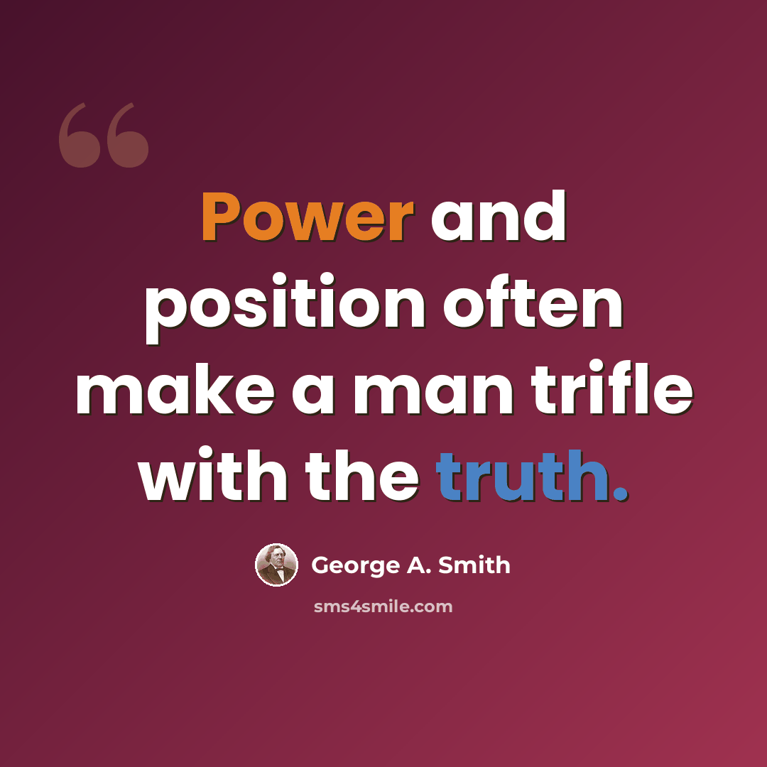 “Power and position often make a man trifle with the truth.” quote by George A. Smith