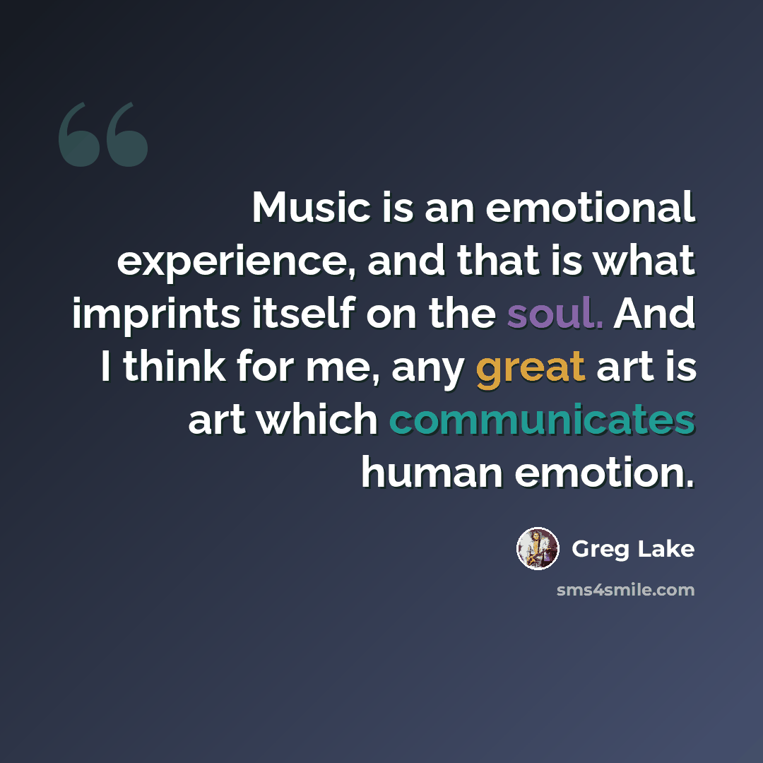 “Music is an emotional experience, and that is what imprints itself on the soul. And I think for me, any great art is art which communicates human emotion.” quote by Greg Lake