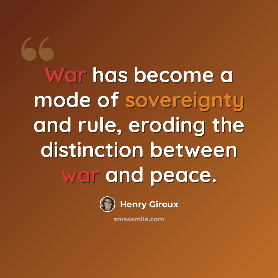“War has become a mode of sovereignty and rule, eroding the distinction between war and peace.” quote by Henry Giroux
