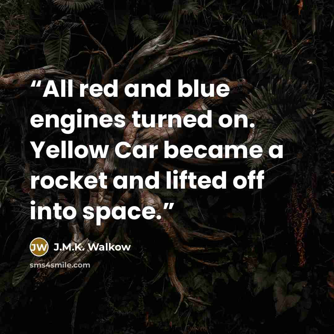 “All red and blue engines turned on. Yellow Car became a rocket and lifted off into space.” quote by J.M.K. Walkow