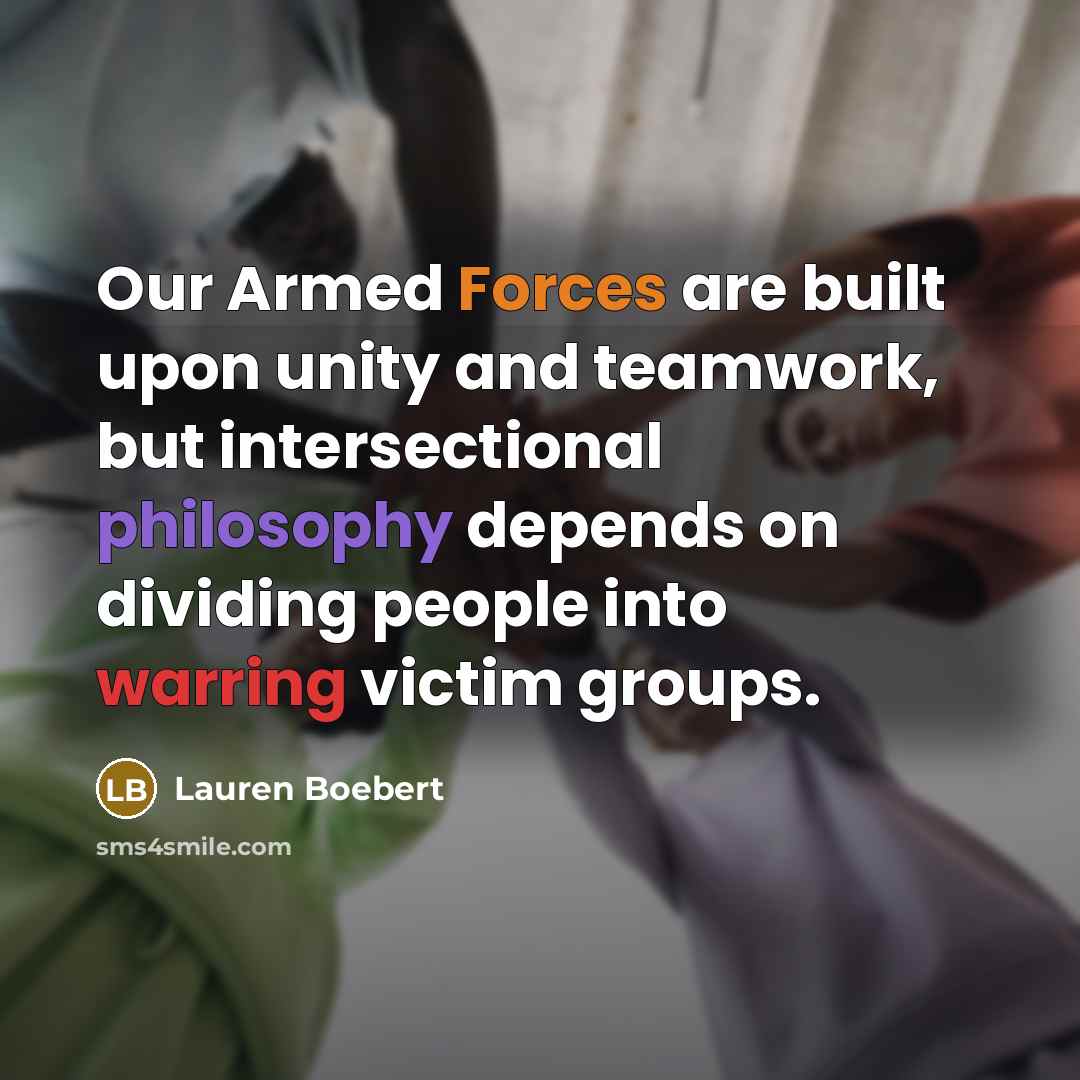 “Our Armed Forces are built upon unity and teamwork, but intersectional philosophy depends on dividing people into warring victim groups.” quote by Lauren Boebert