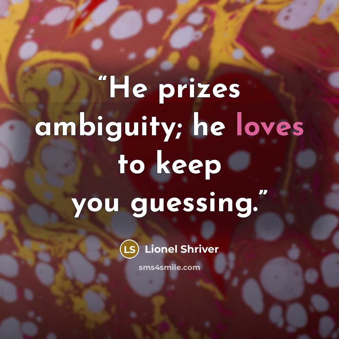 “He prizes ambiguity; he loves to keep you guessing.” quote by Lionel Shriver