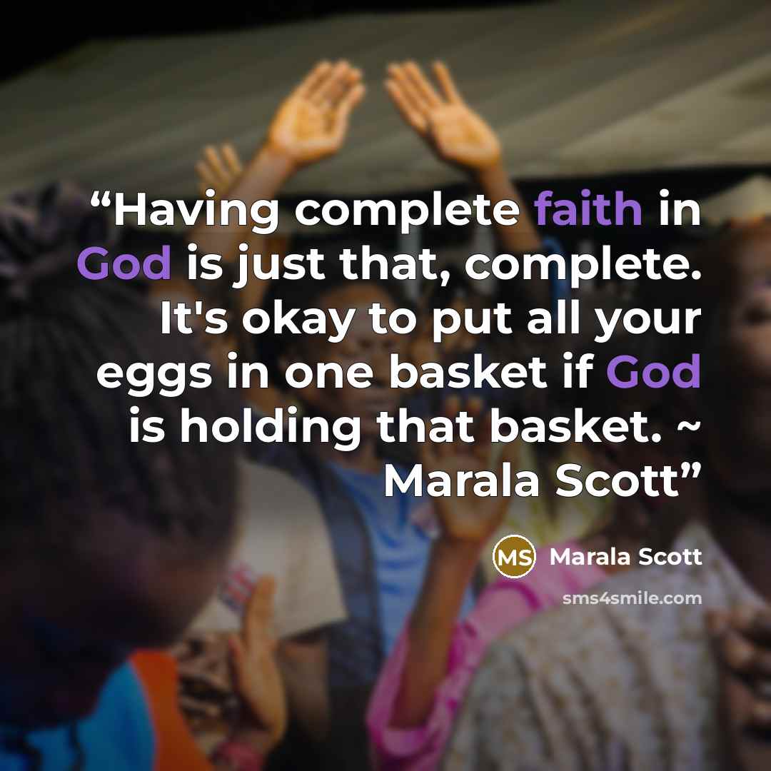 “Having complete faith in God is just that, complete. It's okay to put all your eggs in one basket if God is holding that basket. ~ Marala Scott” quote by Marala Scott