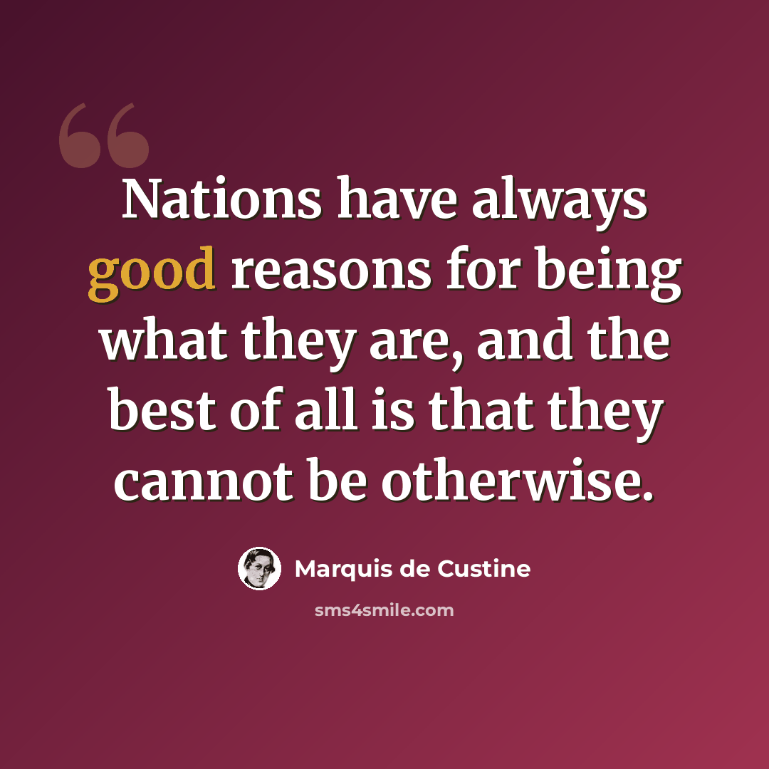 “Nations have always good reasons for being what they are, and the best of all is that they cannot be otherwise.” quote by Marquis de Custine