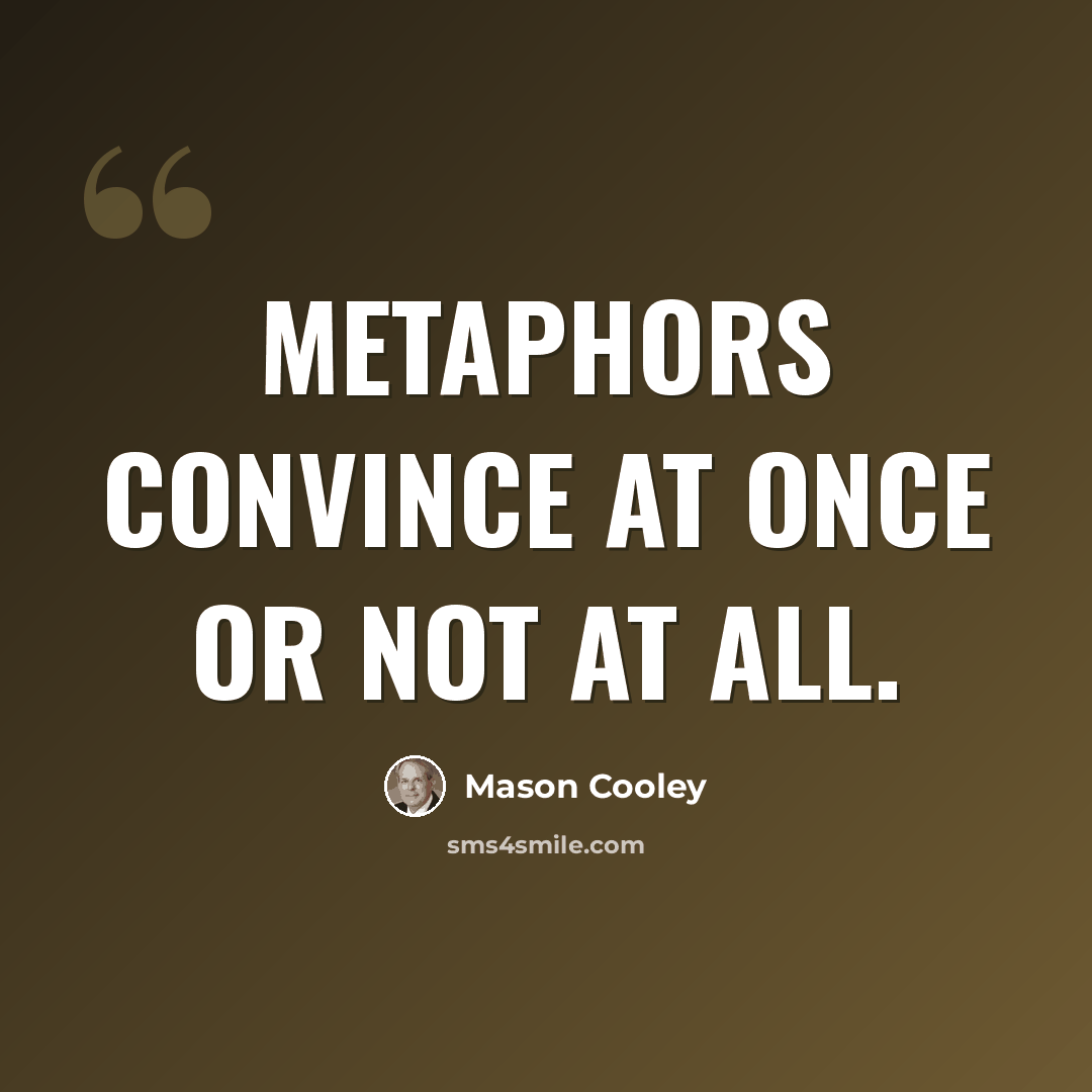 “Metaphors convince at once or not at all.” quote by Mason Cooley