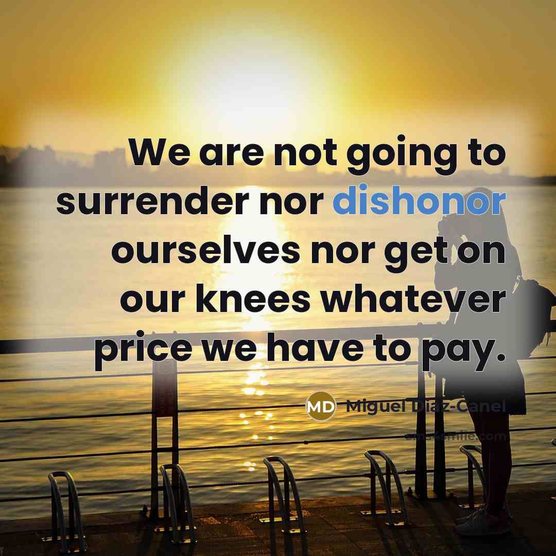 “We are not going to surrender nor dishonor ourselves nor get on our knees whatever price we have to pay.” quote by Miguel Diaz-Canel
