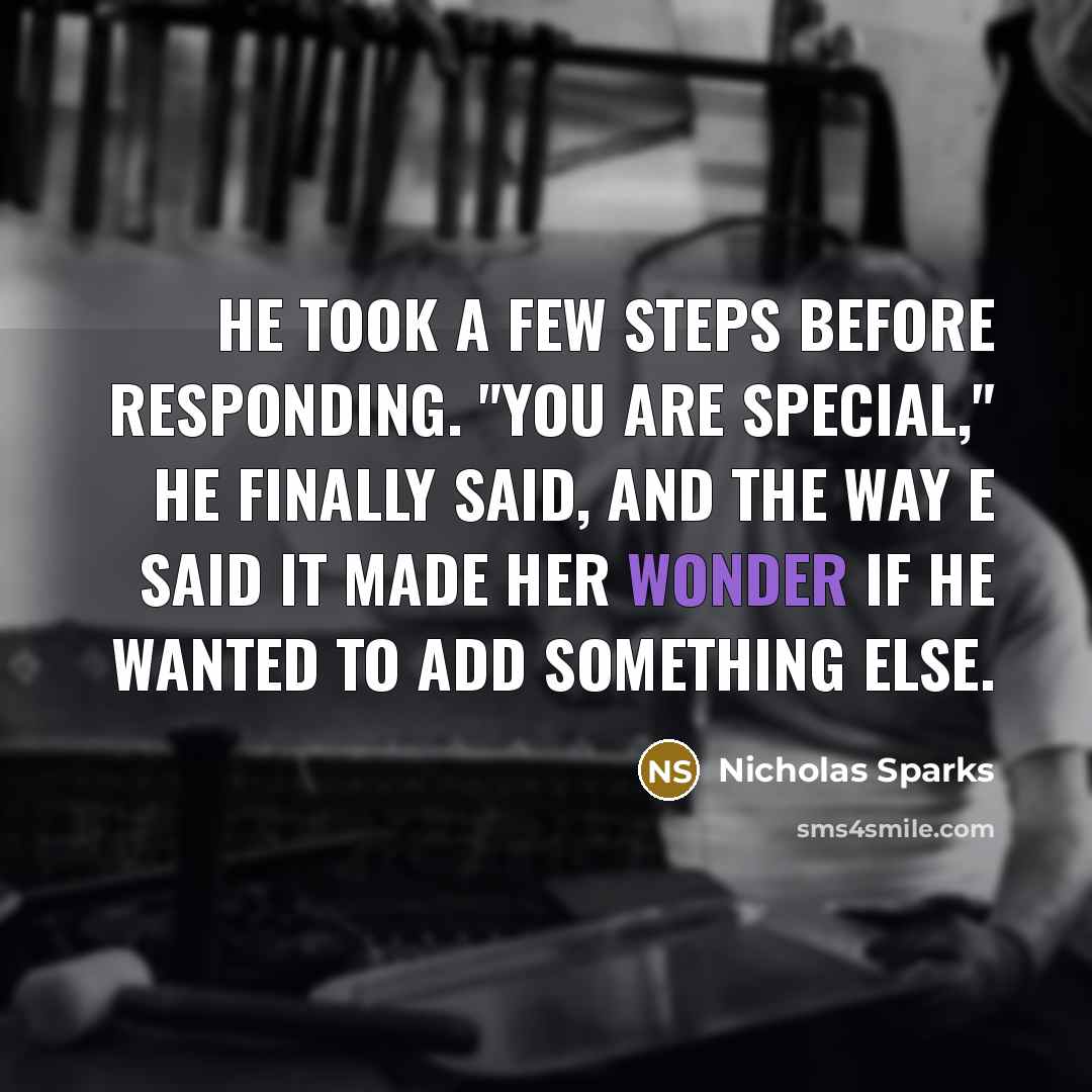 “He took a few steps before responding. "You are special," he finally said, and the way e said it made her wonder if he wanted to add something else.” quote by Nicholas Sparks