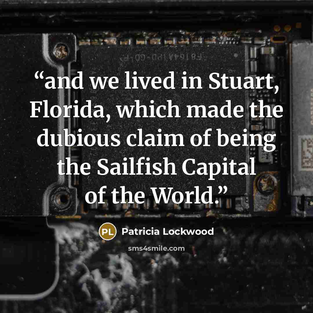 “and we lived in Stuart, Florida, which made the dubious claim of being the Sailfish Capital of the World.” quote by Patricia Lockwood