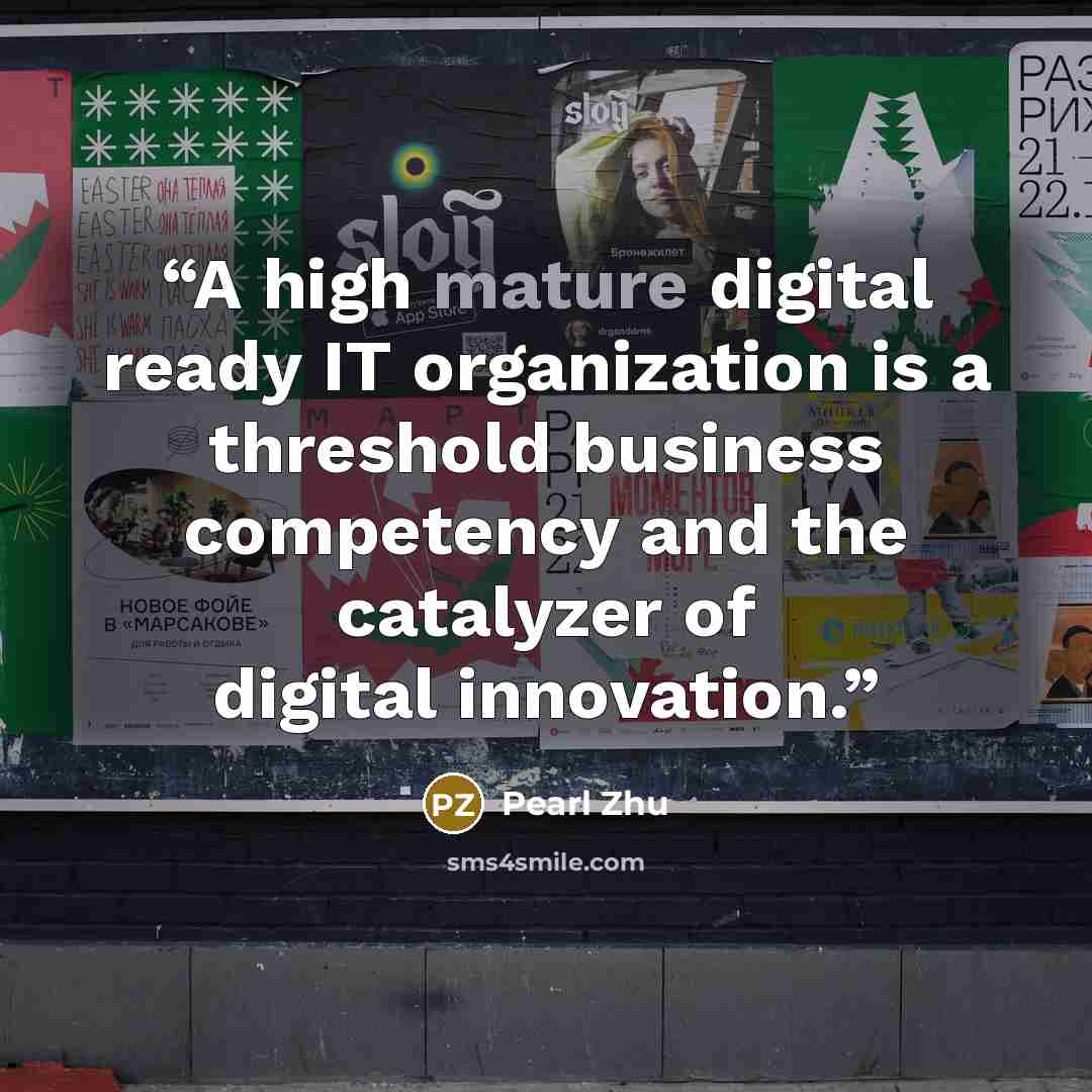 “A high mature digital ready IT organization is a threshold business competency and the catalyzer of digital innovation.” quote by Pearl Zhu
