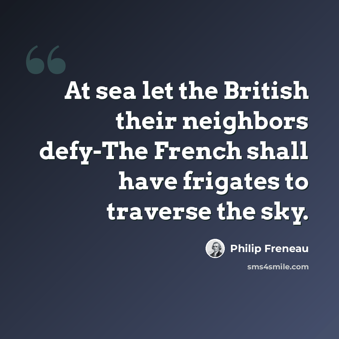 “At sea let the British their neighbors defy-The French shall have frigates to traverse the sky.” quote by Philip Freneau