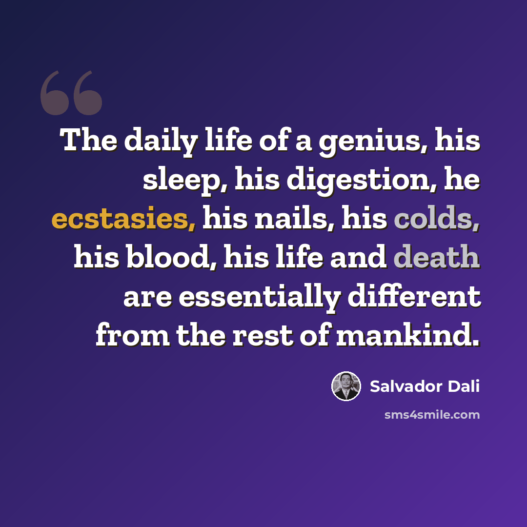 “The daily life of a genius, his sleep, his digestion, he ecstasies, his nails, his colds, his blood, his life and death are essentially different from the rest of mankind.” quote by Salvador Dali