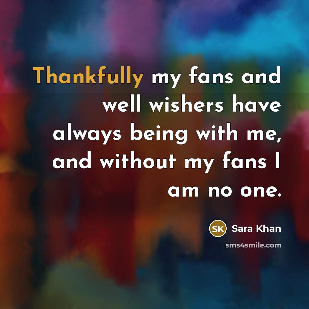 “Thankfully my fans and well wishers have always being with me, and without my fans I am no one.” quote by Sara Khan