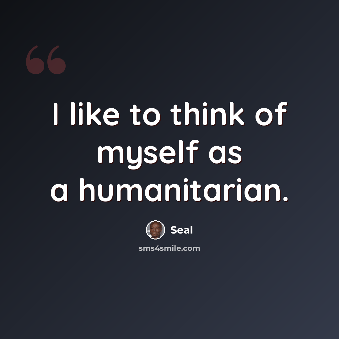 “I like to think of myself as a humanitarian.” quote by Seal