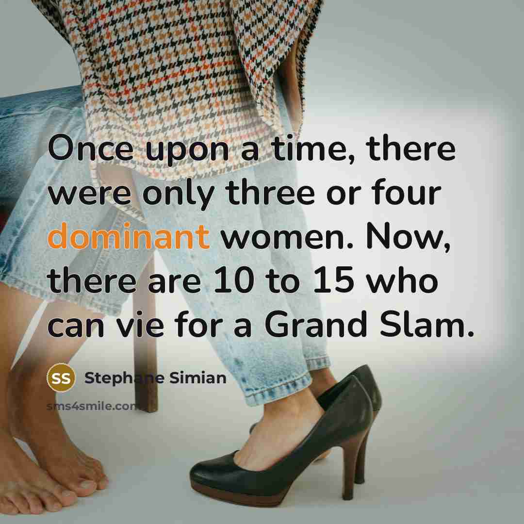 “Once upon a time, there were only three or four dominant women. Now, there are 10 to 15 who can vie for a Grand Slam.” quote by Stephane Simian