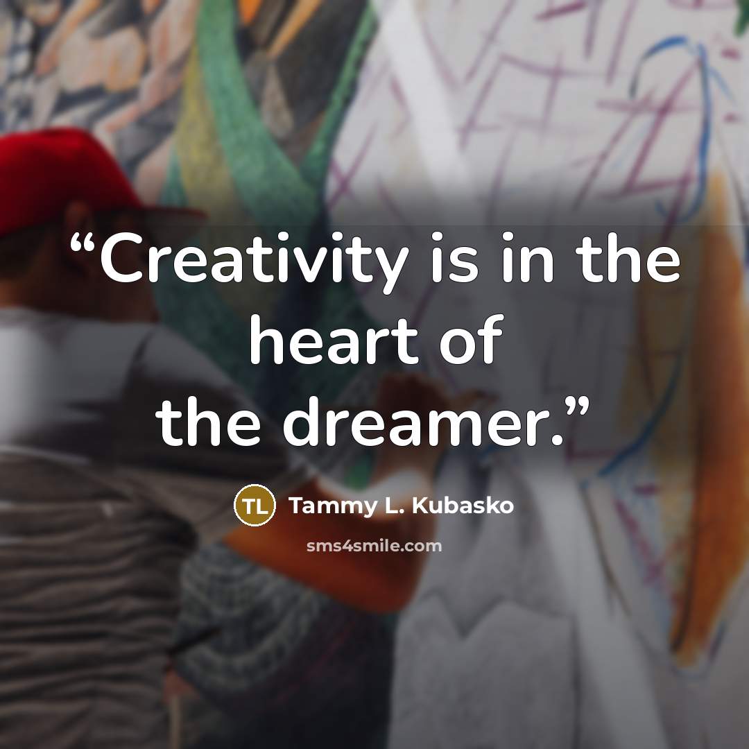 “Creativity is in the heart of the dreamer.” quote by Tammy L. Kubasko