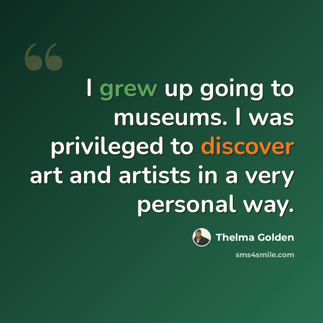 “I grew up going to museums. I was privileged to discover art and artists in a very personal way.” quote by Thelma Golden