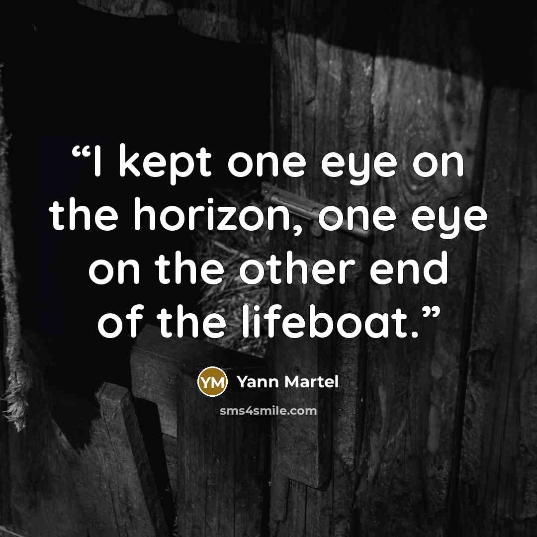 “I kept one eye on the horizon, one eye on the other end of the lifeboat.” quote by Yann Martel