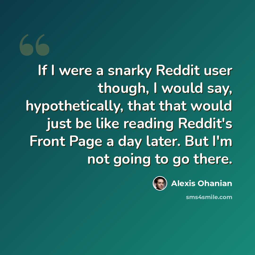 “If I were a snarky Reddit user though, I would say, hypothetically, that that would just be like reading Reddit's Front Page a day later. But I'm not going to go there.” quote by Alexis Ohanian