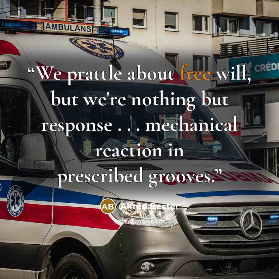 “We prattle about free will, but we're nothing but response . . . mechanical reaction in prescribed grooves.” quote by Alfred Bester