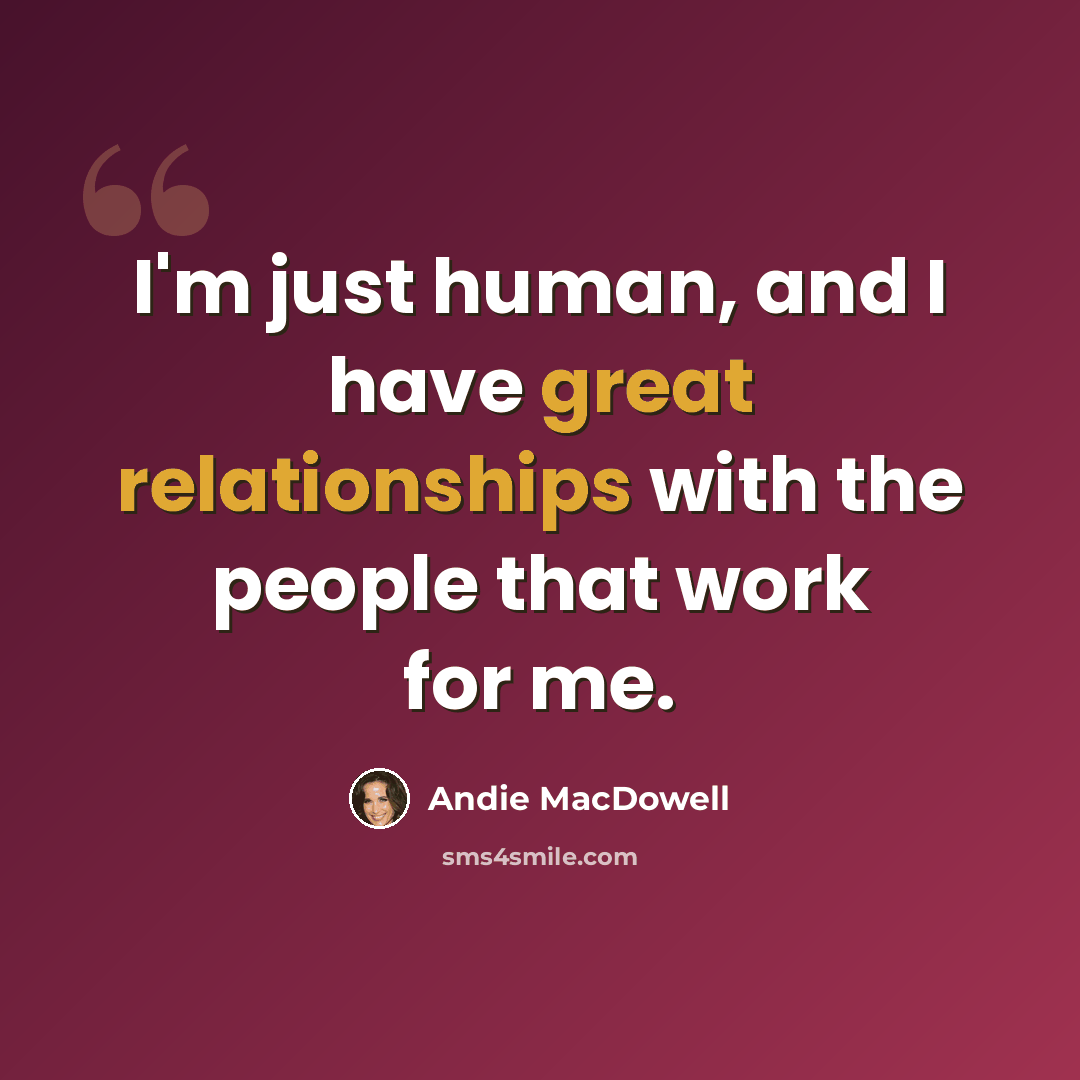 “I'm just human, and I have great relationships with the people that work for me.” quote by Andie MacDowell