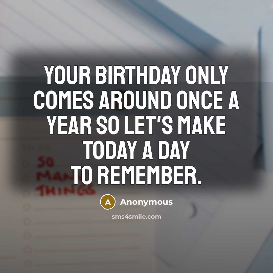 “Your birthday only comes around once a year so let's make today a day to remember.” quote by Anonymous