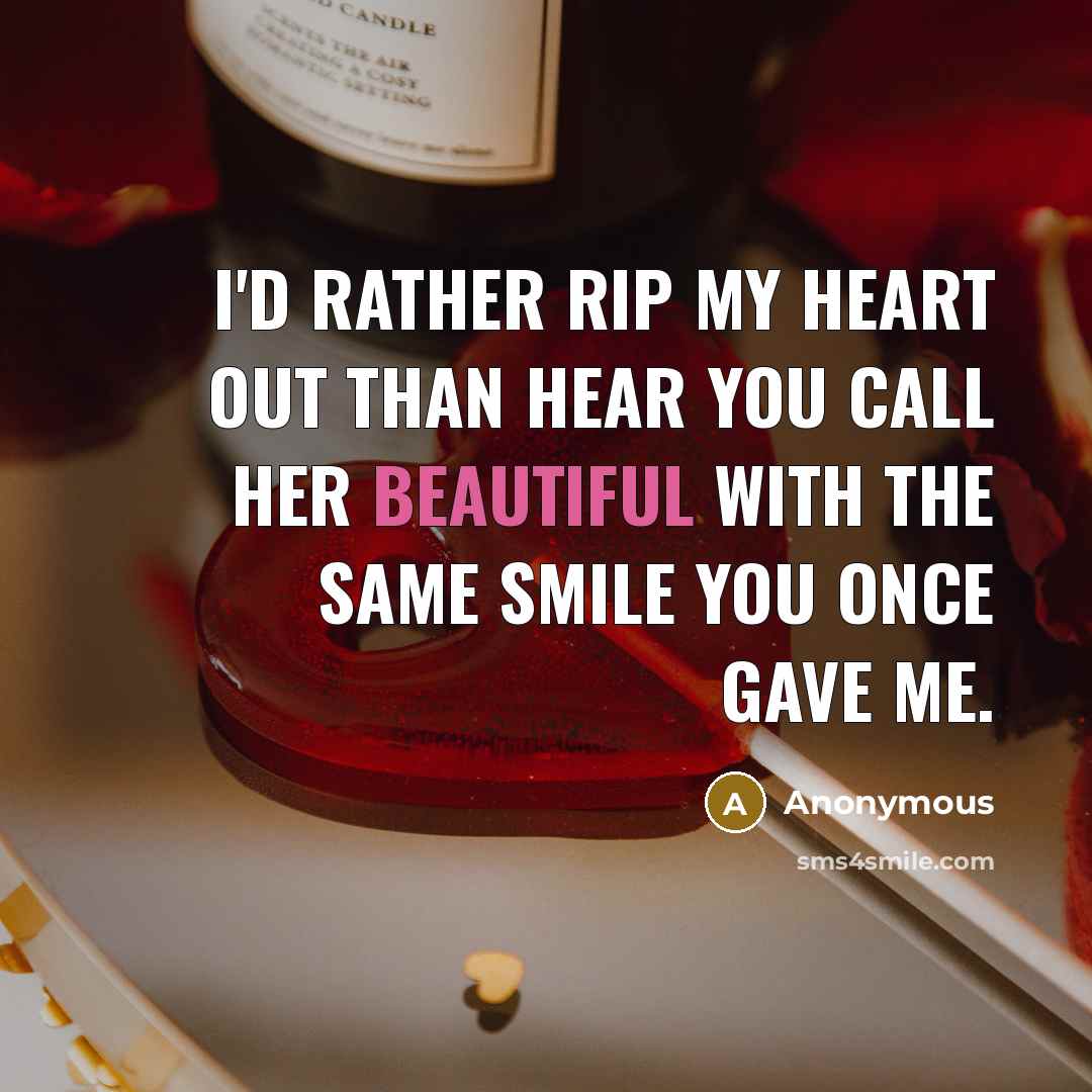 “I'd rather rip my heart out than hear you call her beautiful with the same smile you once gave me.” quote by Anonymous