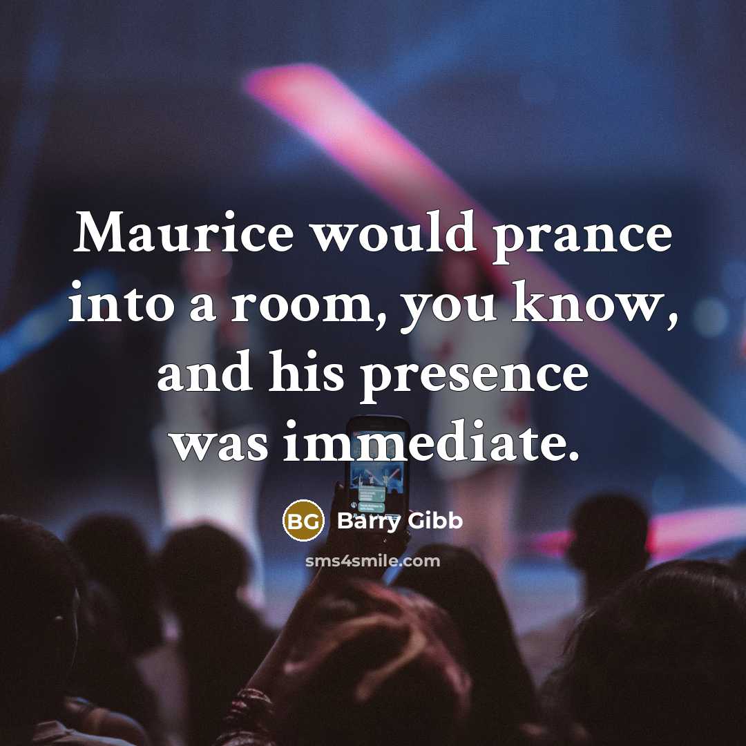 “Maurice would prance into a room, you know, and his presence was immediate.” quote by Barry Gibb