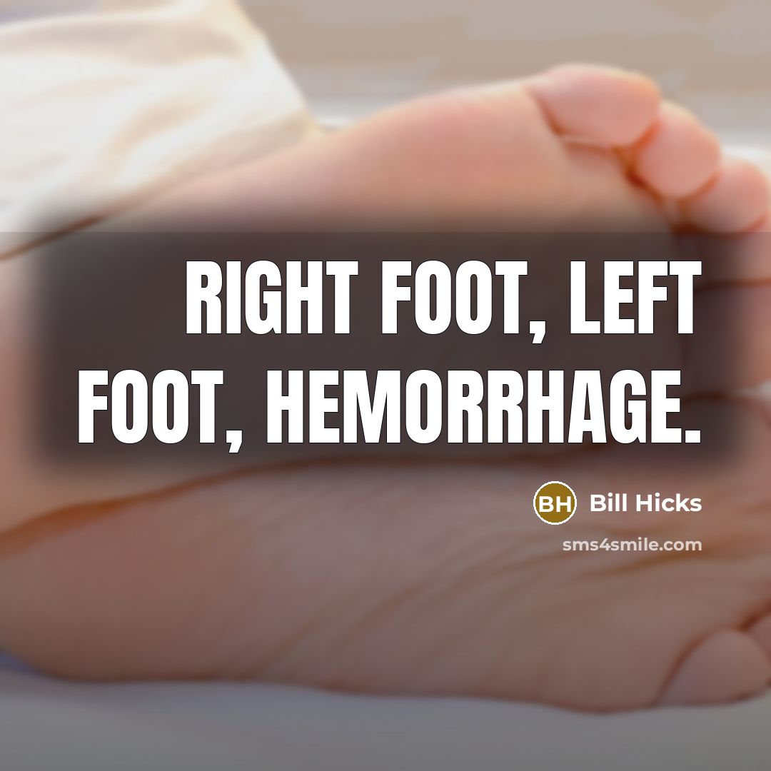 “Right foot, left foot, hemorrhage.” quote by Bill Hicks