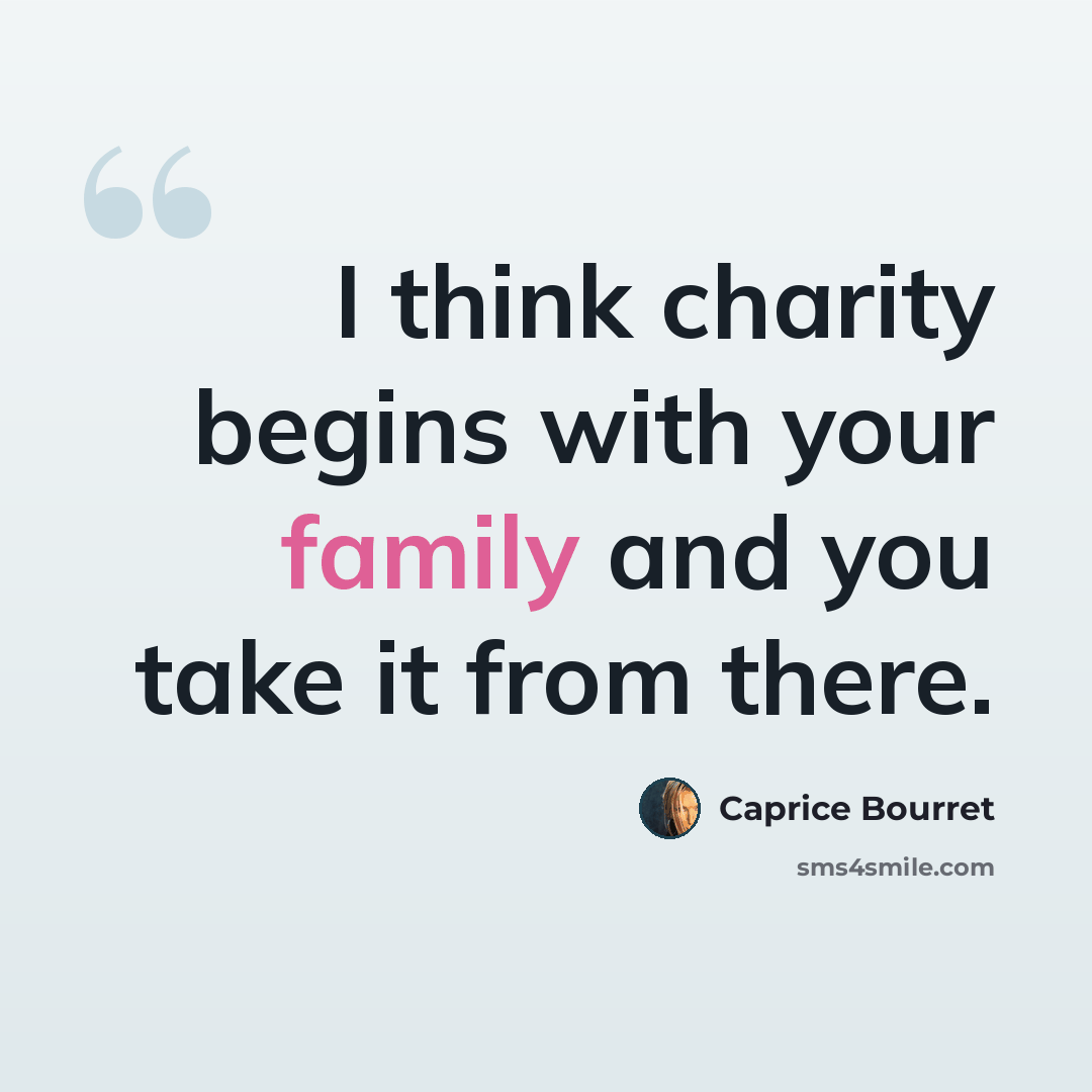 “I think charity begins with your family and you take it from there.” quote by Caprice Bourret