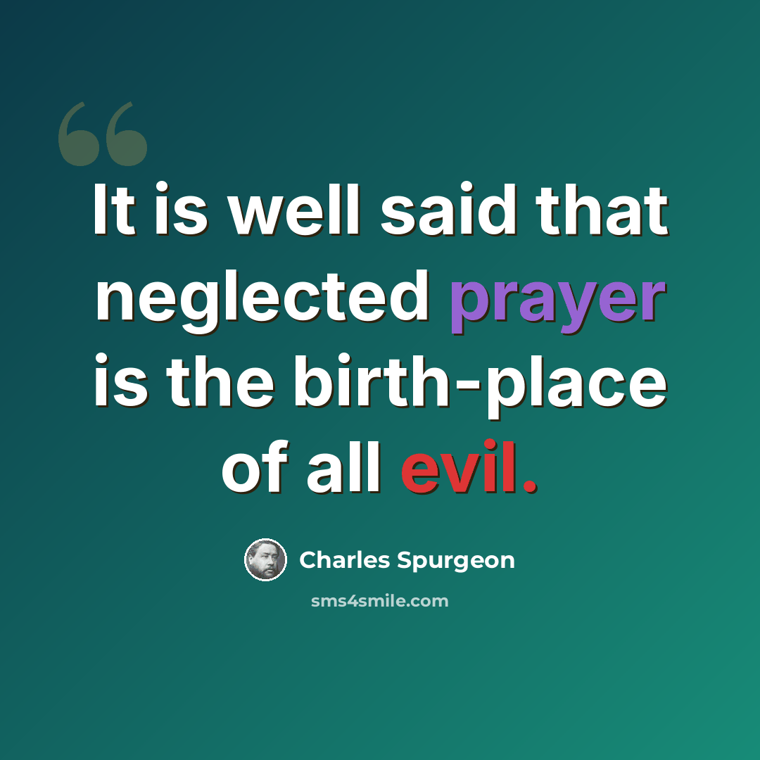 “It is well said that neglected prayer is the birth-place of all evil.” quote by Charles Spurgeon