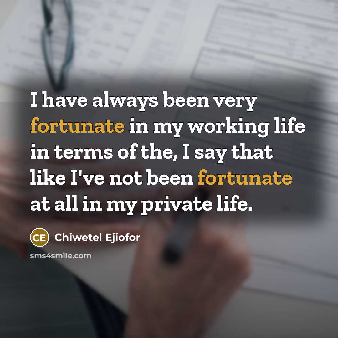 “I have always been very fortunate in my working life in terms of the, I say that like I've not been fortunate at all in my private life.” quote by Chiwetel Ejiofor