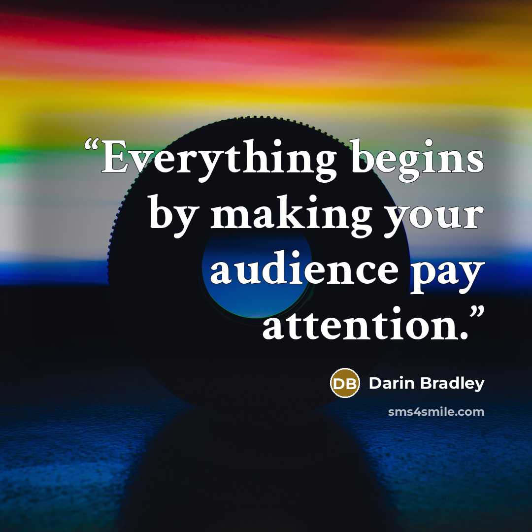“Everything begins by making your audience pay attention.” quote by Darin Bradley