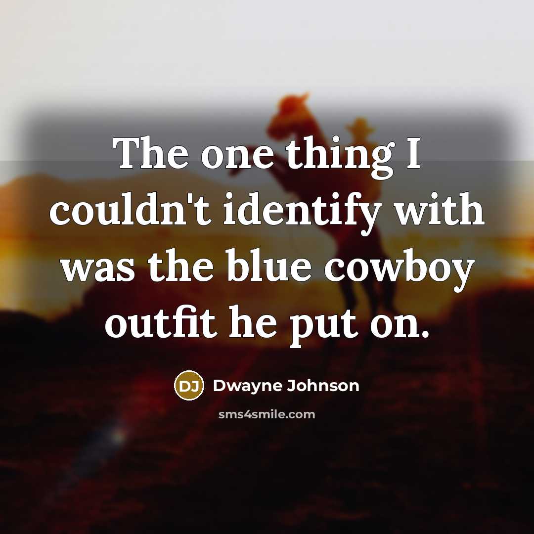“The one thing I couldn't identify with was the blue cowboy outfit he put on.” quote by Dwayne Johnson
