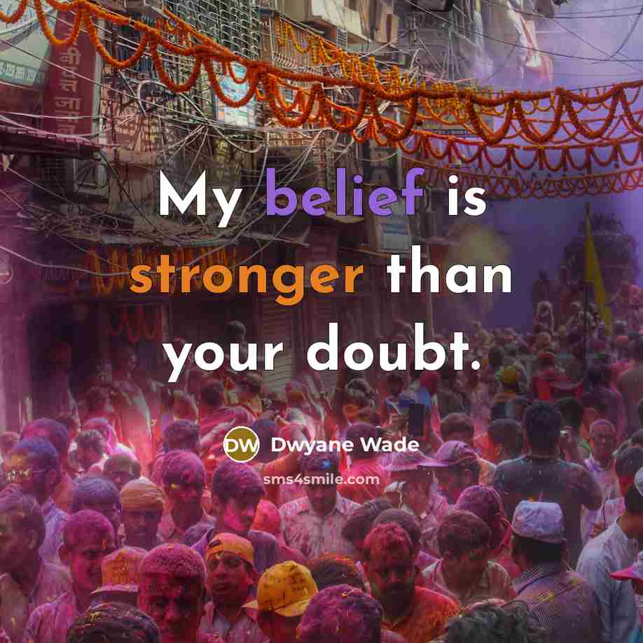 “My belief is stronger than your doubt.” quote by Dwyane Wade