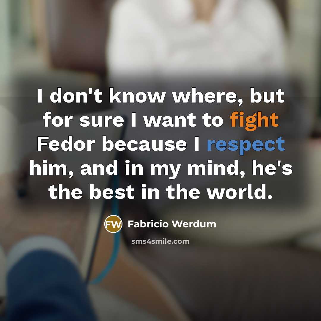 “I don't know where, but for sure I want to fight Fedor because I respect him, and in my mind, he's the best in the world.” quote by Fabricio Werdum