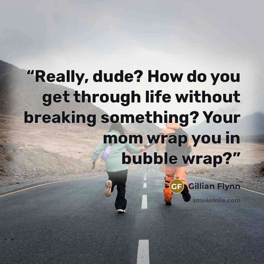“Really, dude? How do you get through life without breaking something? Your mom wrap you in bubble wrap?” quote by Gillian Flynn