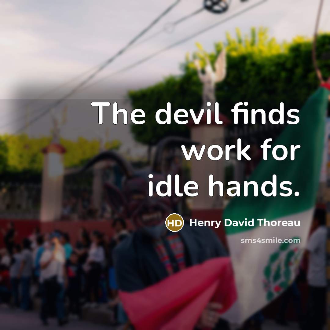 “The devil finds work for idle hands.” quote by Henry David Thoreau