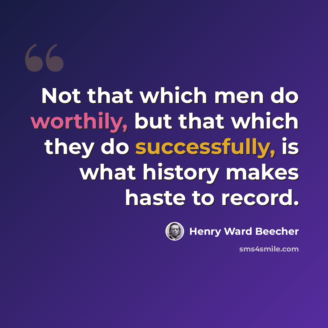 “Not that which men do worthily, but that which they do successfully, is what history makes haste to record.” quote by Henry Ward Beecher