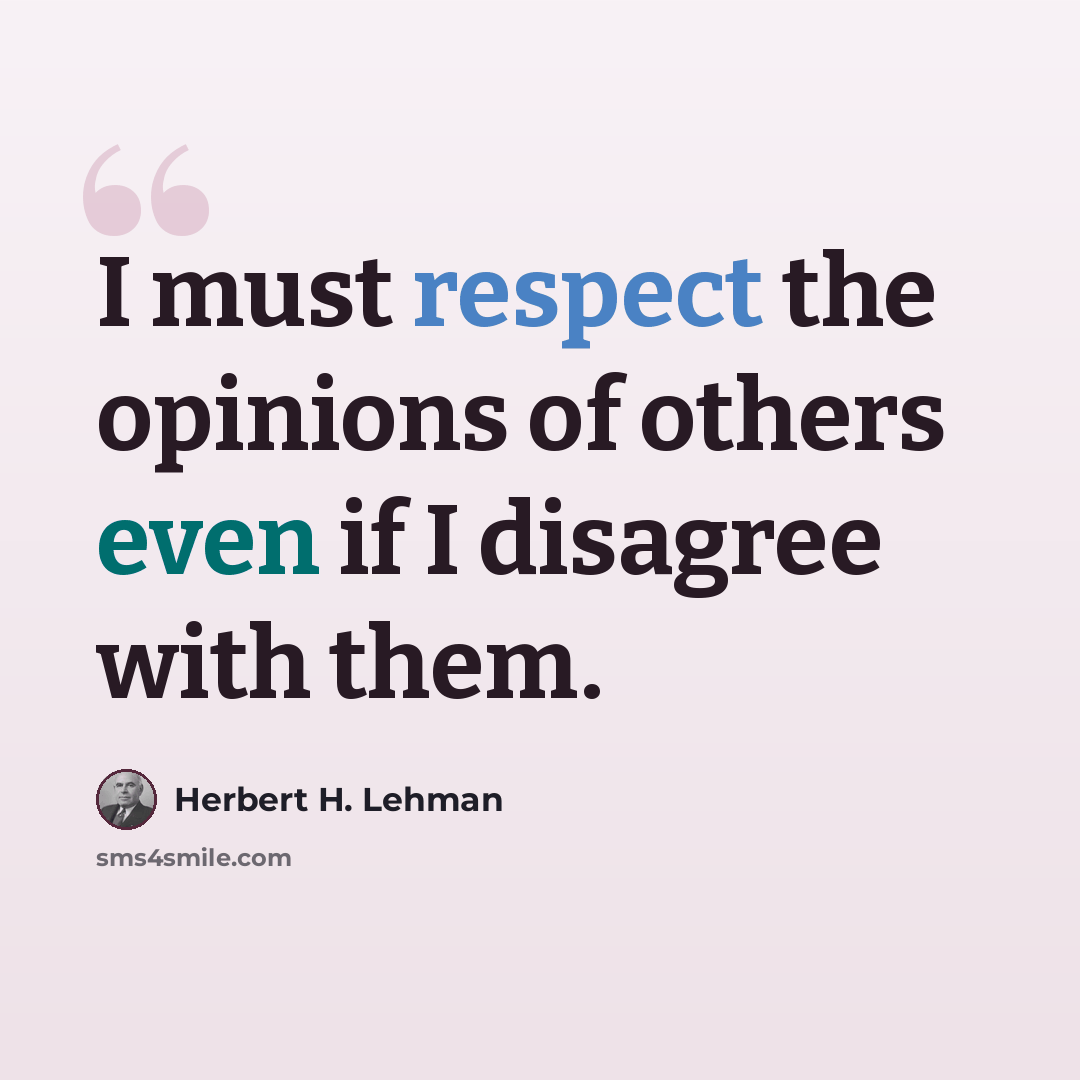 “I must respect the opinions of others even if I disagree with them.” quote by Herbert H. Lehman