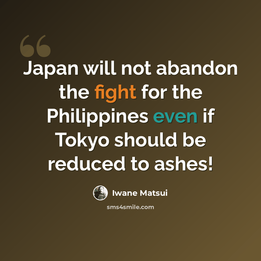 “Japan will not abandon the fight for the Philippines even if Tokyo should be reduced to ashes!” quote by Iwane Matsui