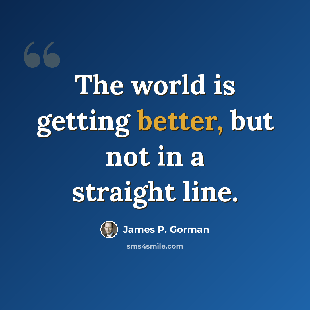 “The world is getting better, but not in a straight line.” quote by James P. Gorman