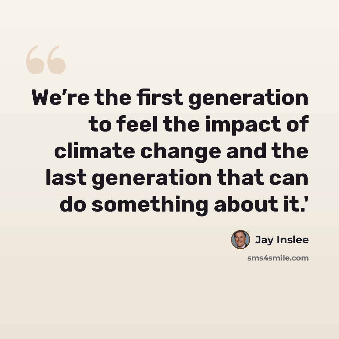 “We’re the first generation to feel the impact of climate change and the last generation that can do something about it.'” quote by Jay Inslee