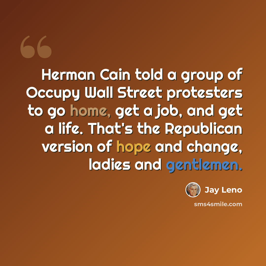 “Herman Cain told a group of Occupy Wall Street protesters to go home, get a job, and get a life. That's the Republican version of hope and change, ladies and gentlemen.” quote by Jay Leno