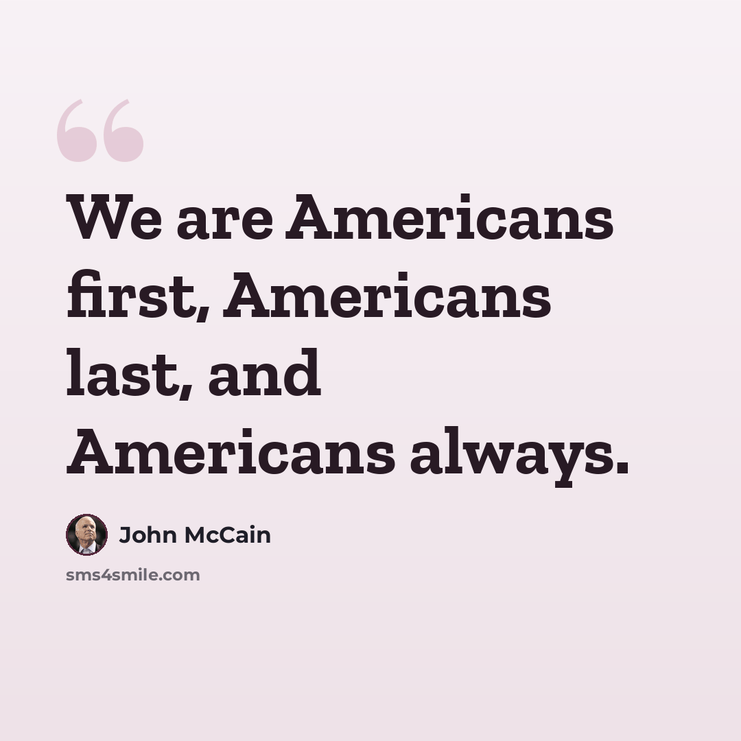 “We are Americans first, Americans last, and Americans always.” quote by John McCain