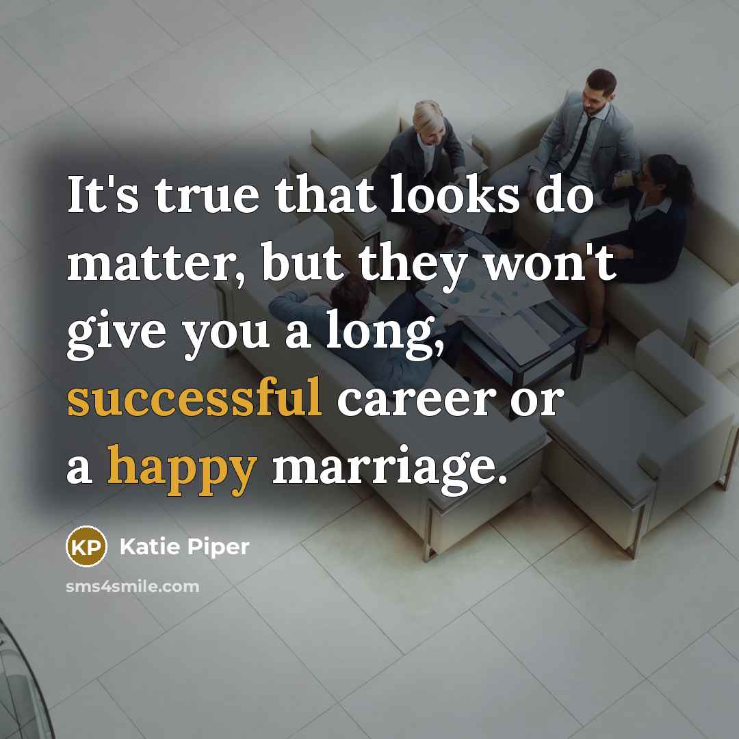 “It's true that looks do matter, but they won't give you a long, successful career or a happy marriage.” quote by Katie Piper