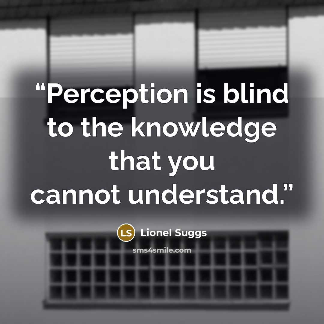 “Perception is blind to the knowledge that you cannot understand.” quote by Lionel Suggs